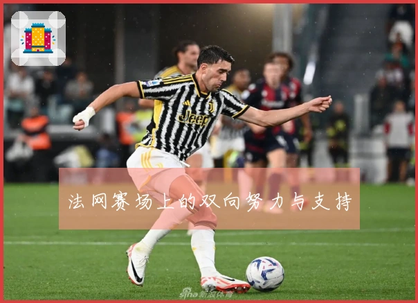 法网赛场上的双向努力与支持