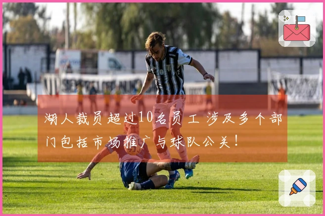 湖人裁员超过10名员工 涉及多个部门包括市场推广与球队公关！