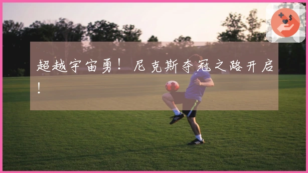 超越宇宙勇！尼克斯夺冠之路开启！