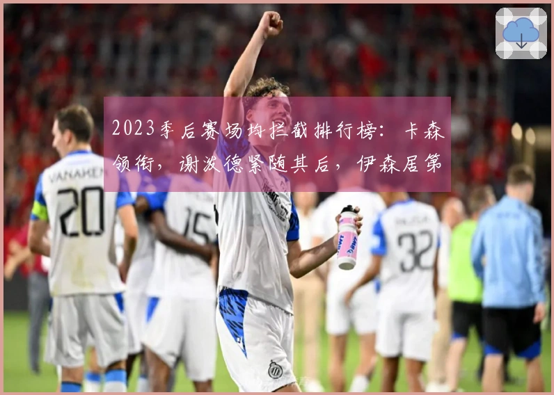 2023季后赛场均拦截排行榜：卡森领衔，谢泼德紧随其后，伊森居第三，斯玛特位列第七